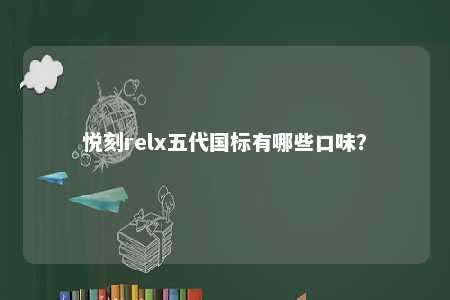 悦刻relx五代国标有哪些口味	？ 